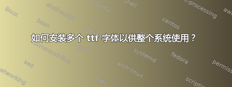 如何安装多个 ttf 字体以供整个系统使用？