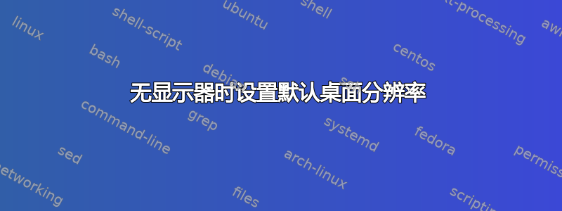 无显示器时设置默认桌面分辨率