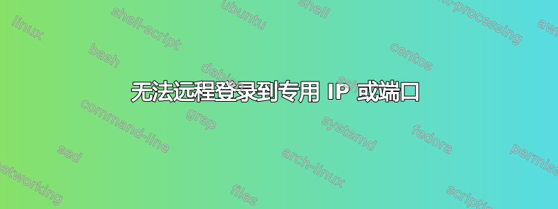 无法远程登录到专用 IP 或端口