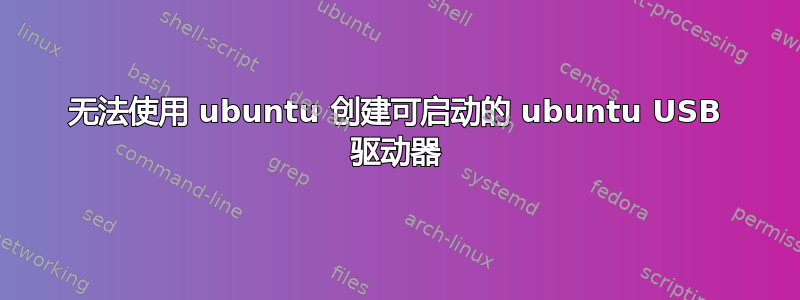 无法使用 ubuntu 创建可启动的 ubuntu USB 驱动器