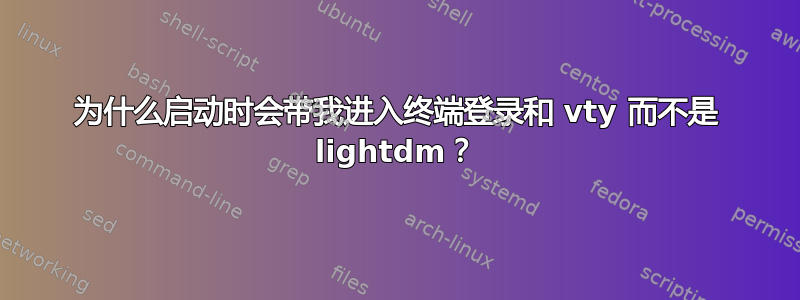 为什么启动时会带我进入终端登录和 vty 而不是 lightdm？