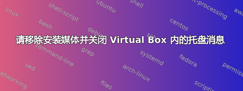 请移除安装媒体并关闭 Virtual Box 内的托盘消息