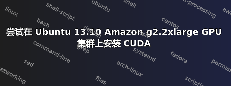 尝试在 Ubuntu 13.10 Amazon g2.2xlarge GPU 集群上安装 CUDA