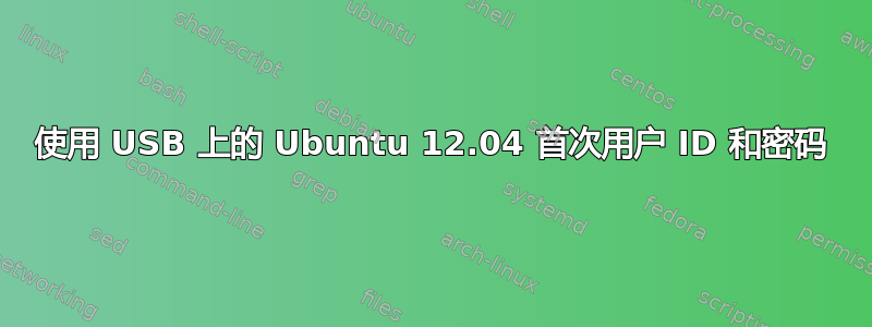 使用 USB 上的 Ubuntu 12.04 首次用户 ID 和密码