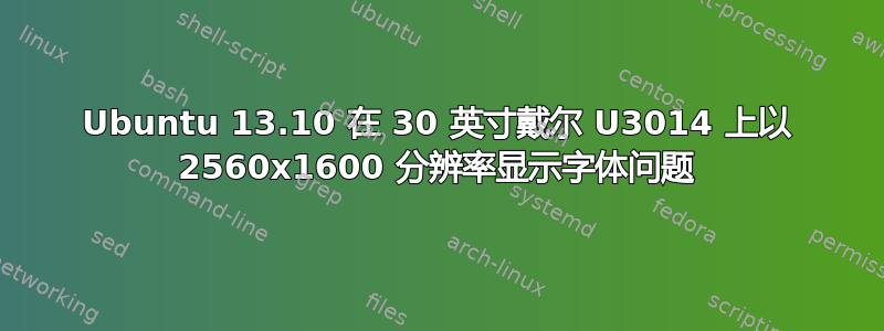 Ubuntu 13.10 在 30 英寸戴尔 U3014 上以 2560x1600 分辨率显示字体问题