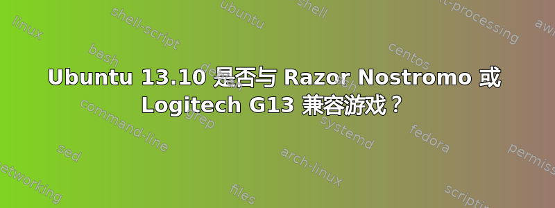 Ubuntu 13.10 是否与 Razor Nostromo 或 Logitech G13 兼容游戏？