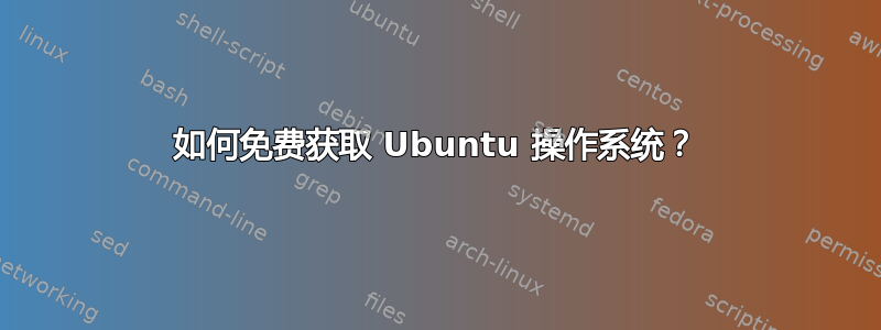 如何免费获取 Ubuntu 操作系统？