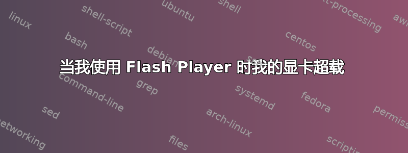 当我使用 Flash Player 时我的显卡超载