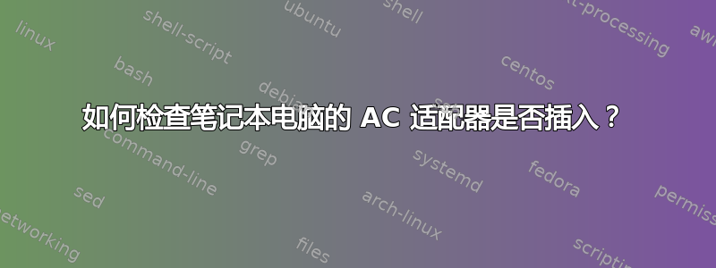 如何检查笔记本电脑的 AC 适配器是否插入？