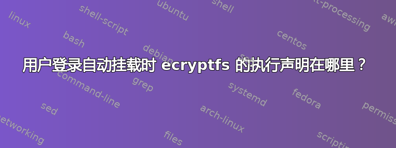 用户登录自动挂载时 ecryptfs 的执行声明在哪里？