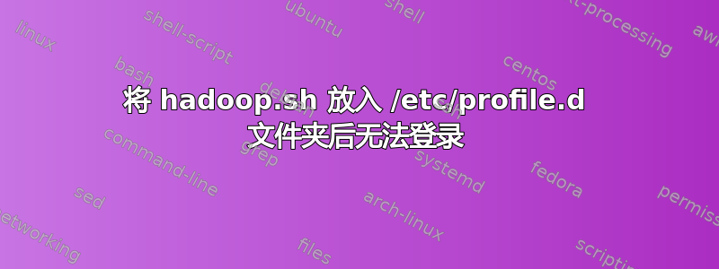 将 hadoop.sh 放入 /etc/profile.d 文件夹后无法登录