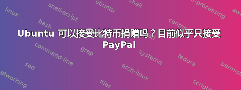 Ubuntu 可以接受比特币捐赠吗？目前似乎只接受 PayPal