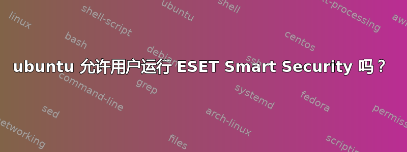 ubuntu 允许用户运行 ESET Smart Security 吗？