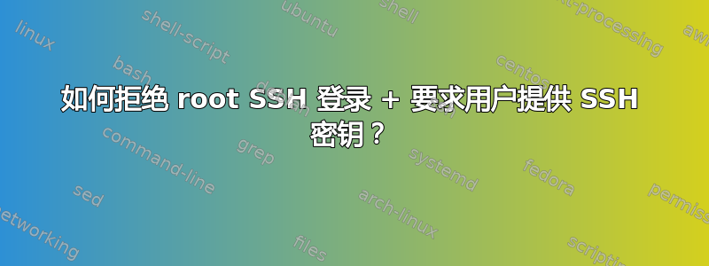 如何拒绝 root SSH 登录 + 要求用户提供 SSH 密钥？