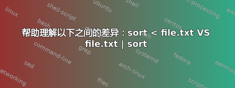 帮助理解以下之间的差异：sort < file.txt VS file.txt | sort