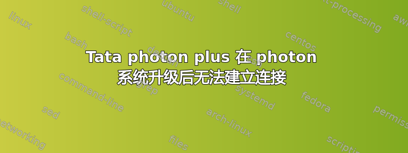 Tata photon plus 在 photon 系统升级后无法建立连接