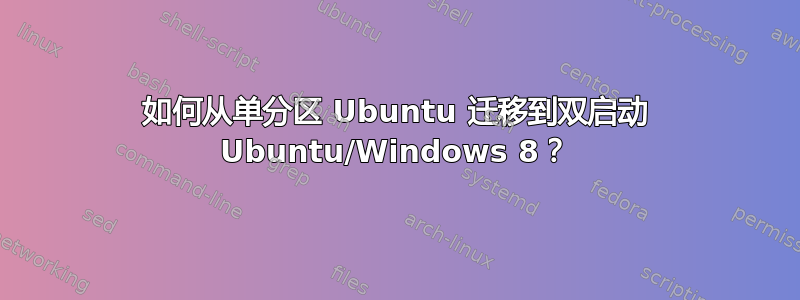 如何从单分区 Ubuntu 迁移到双启动 Ubuntu/Windows 8？