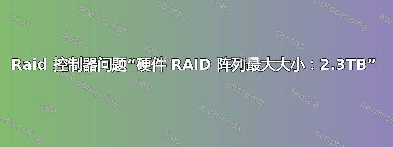 Raid 控制器问题“硬件 RAID 阵列最大大小：2.3TB”