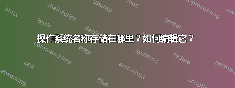 操作系统名称存储在哪里？如何编辑它？