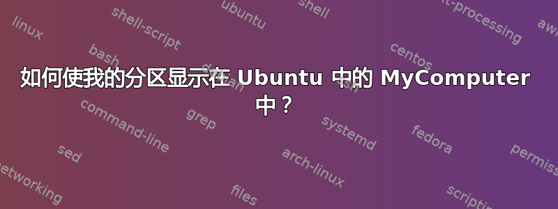 如何使我的分区显示在 Ubuntu 中的 MyComputer 中？