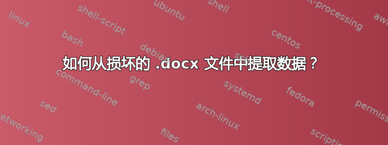 如何从损坏的 .docx 文件中提取数据？