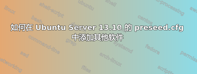 如何在 Ubuntu Server 13.10 的 preseed.cfg 中添加其他软件