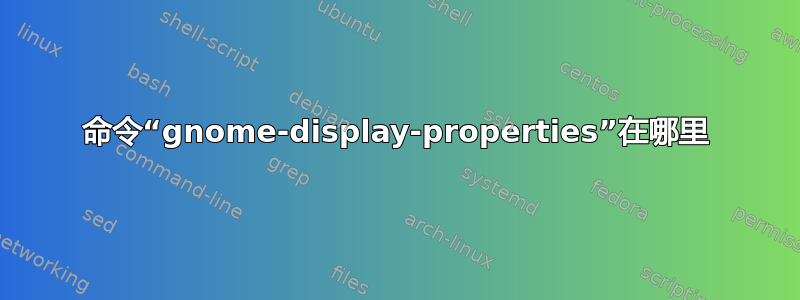 命令“gnome-display-properties”在哪里