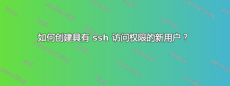 如何创建具有 ssh 访问权限的新用户？