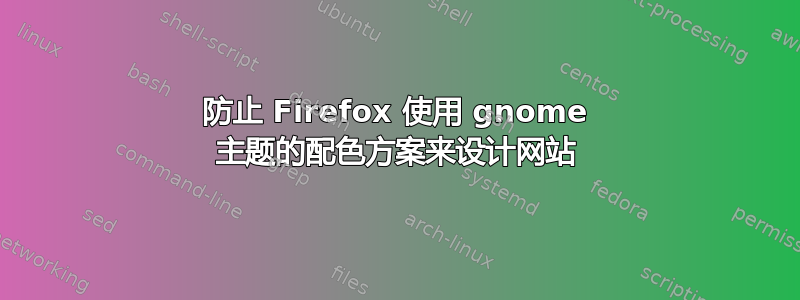 防止 Firefox 使用 gnome 主题的配色方案来设计网站