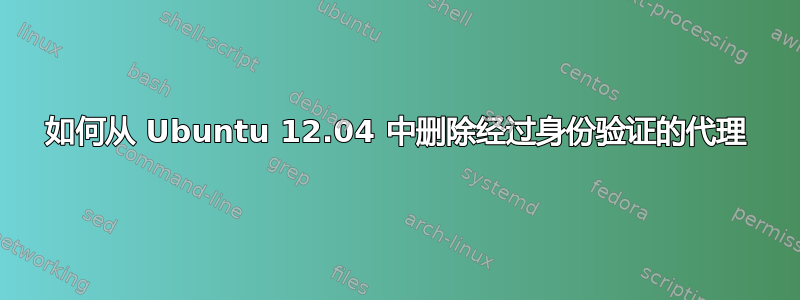 如何从 Ubuntu 12.04 中删除经过身份验证的代理