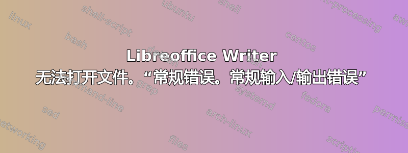 Libreoffice Writer 无法打开文件。“常规错误。常规输入/输出错误”