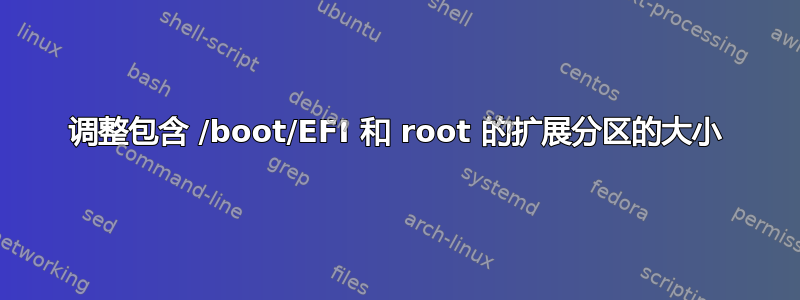 调整包含 /boot/EFI 和 root 的扩展分区的大小