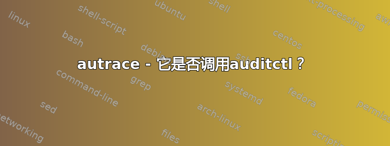 autrace - 它是否调用auditctl？