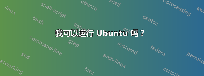 我可以运行 Ubuntu 吗？