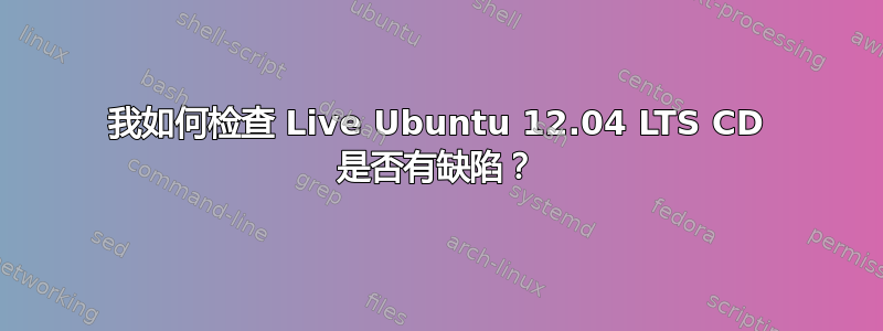 我如何检查 Live Ubuntu 12.04 LTS CD 是否有缺陷？