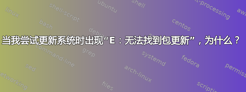 当我尝试更新系统时出现“E：无法找到包更新”，为什么？