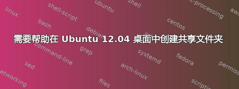 需要帮助在 Ubuntu 12.04 桌面中创建共享文件夹