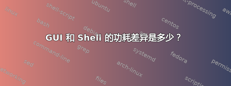 GUI 和 Shell 的功耗差异是多少？