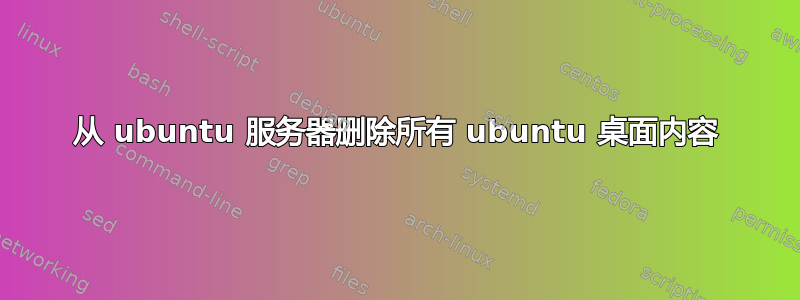 从 ubuntu 服务器删除所有 ubuntu 桌面内容