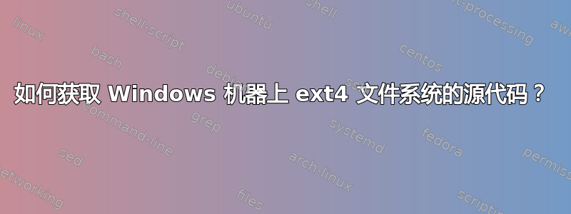 如何获取 Windows 机器上 ext4 文件系统的源代码？