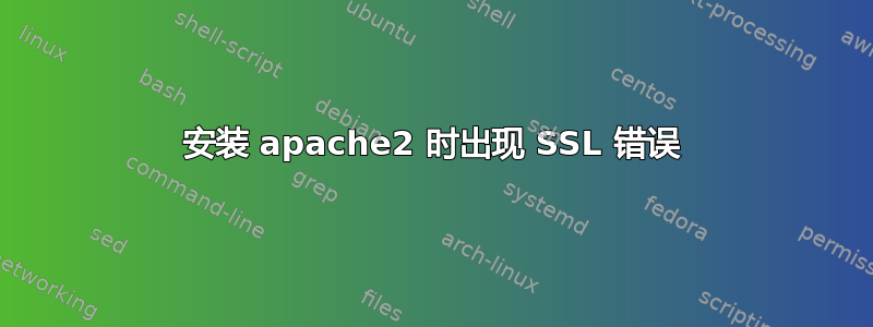 安装 apache2 时出现 SSL 错误