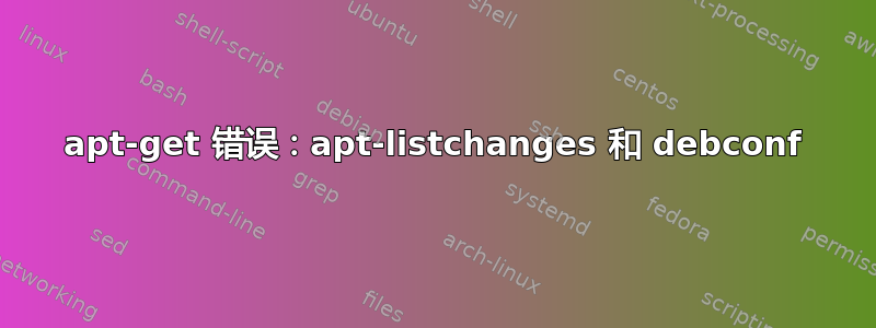 apt-get 错误：apt-listchanges 和 debconf