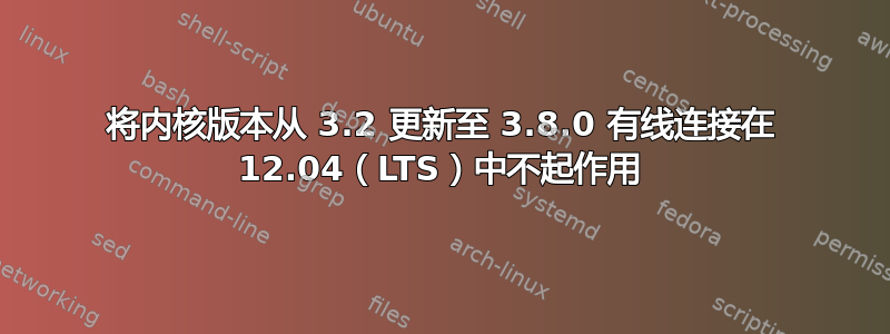 将内核版本从 3.2 更新至 3.8.0 有线连接在 12.04（LTS）中不起作用