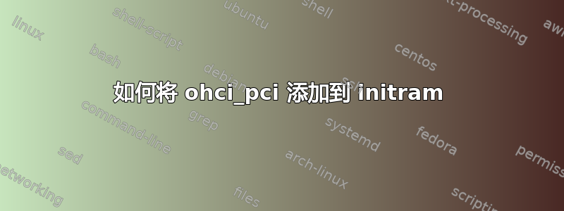 如何将 ohci_pci 添加到 initram