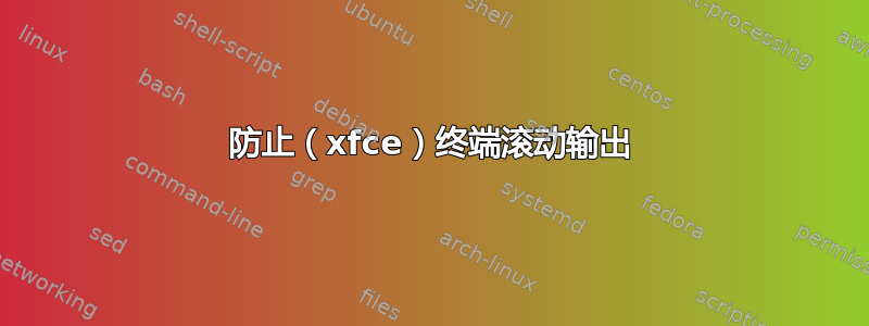 防止（xfce）终端滚动输出