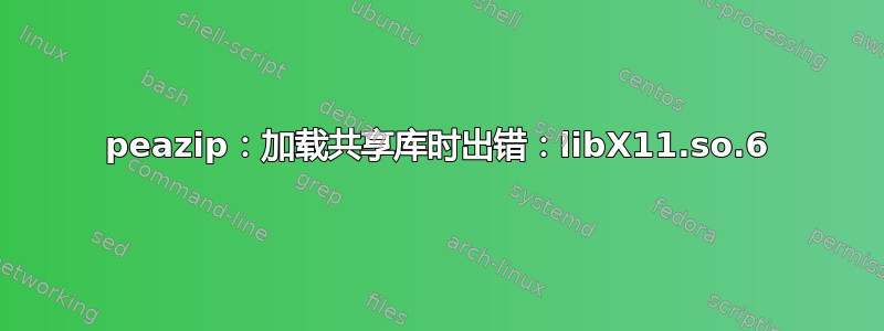 peazip：加载共享库时出错：libX11.so.6