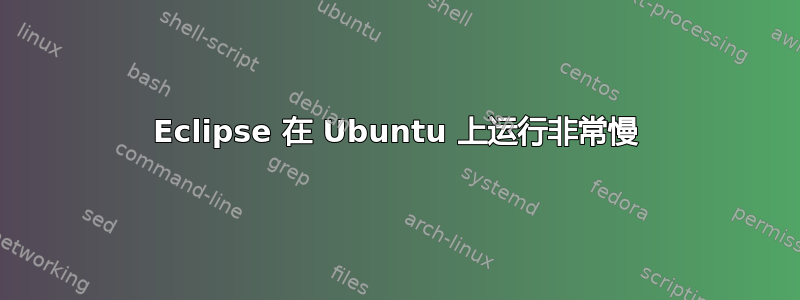 Eclipse 在 Ubuntu 上运行非常慢