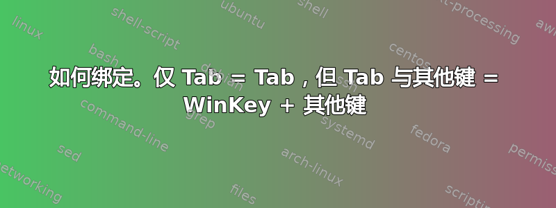 如何绑定。仅 Tab = Tab，但 Tab 与其他键 = WinKey + 其他键