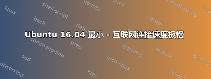 Ubuntu 16.04 最小 - 互联网连接速度极慢