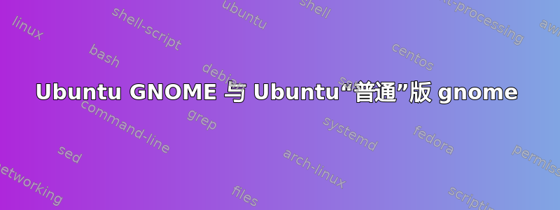 Ubuntu GNOME 与 Ubuntu“普通”版 gnome